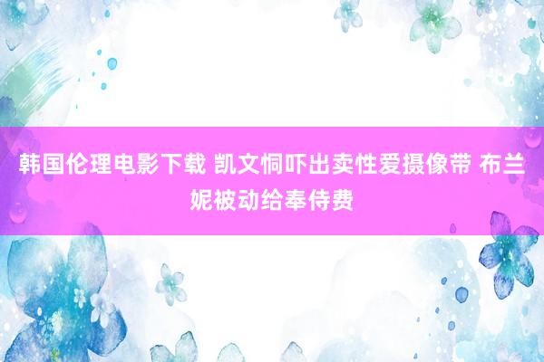 韩国伦理电影下载 凯文恫吓出卖性爱摄像带 布兰妮被动给奉侍费