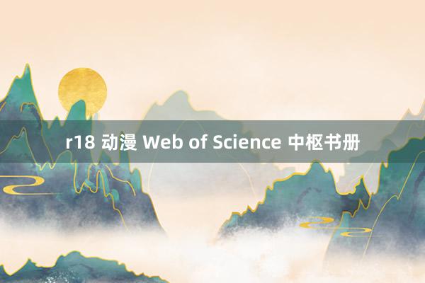 r18 动漫 Web of Science 中枢书册