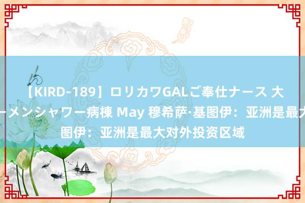 【KIRD-189】ロリカワGALご奉仕ナース 大量ぶっかけザーメンシャワー病棟 May 穆希萨·基图伊：亚洲是最大对外投资区域