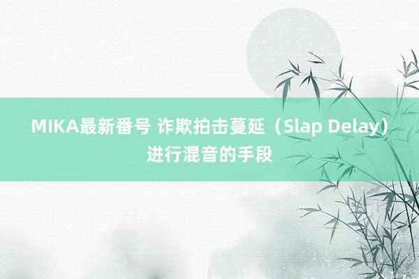 MIKA最新番号 诈欺拍击蔓延（Slap Delay）进行混音的手段