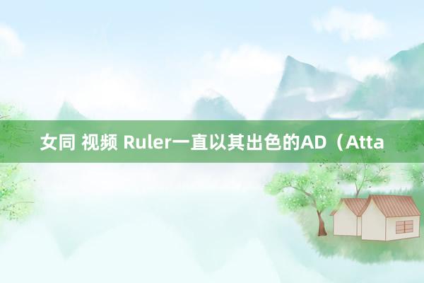 女同 视频 Ruler一直以其出色的AD（Atta