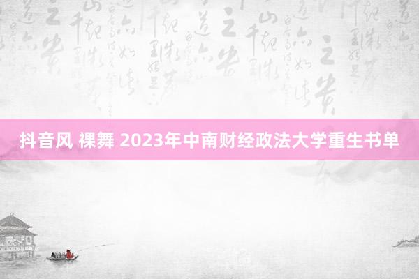 抖音风 裸舞 2023年中南财经政法大学重生书单