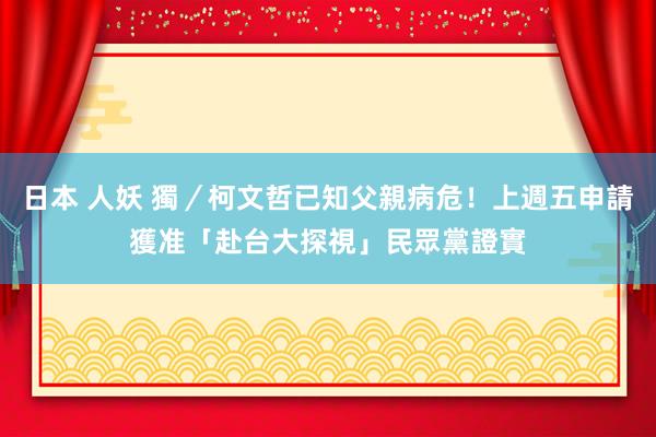 日本 人妖 獨／柯文哲已知父親病危！上週五申請獲准「赴台大探視」　民眾黨證實