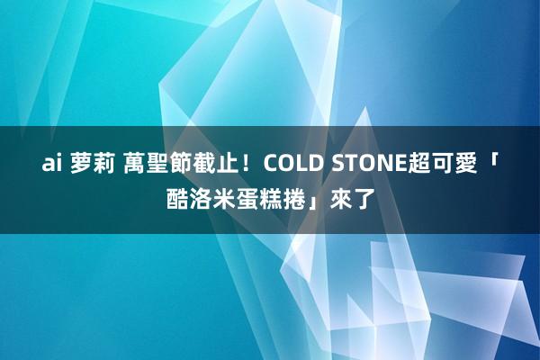 ai 萝莉 萬聖節截止！COLD STONE超可愛「酷洛米蛋糕捲」來了