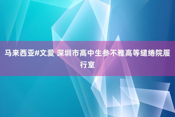 马来西亚#文爱 深圳市高中生参不雅高等缱绻院履行室