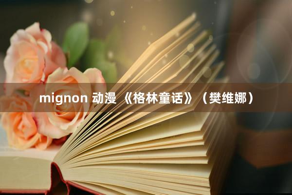 mignon 动漫 《格林童话》（樊维娜）