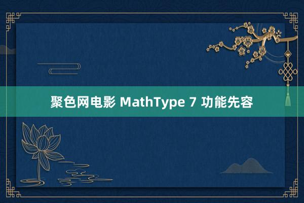 聚色网电影 MathType 7 功能先容