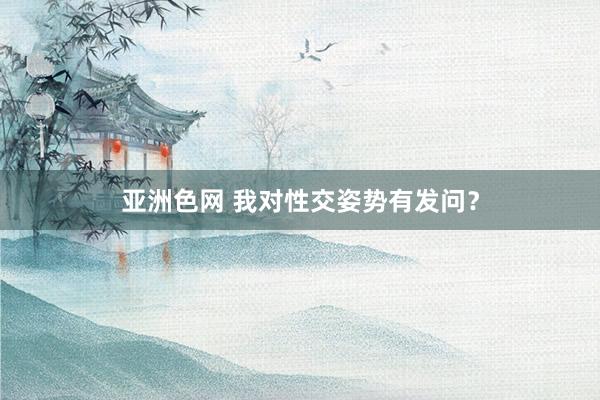 亚洲色网 我对性交姿势有发问？