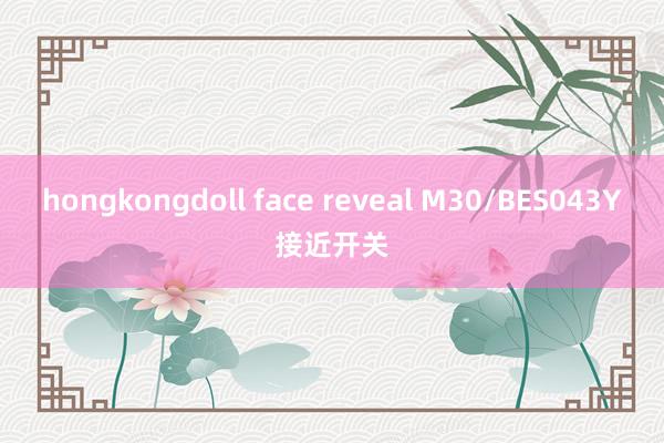 hongkongdoll face reveal M30/BES043Y接近开关