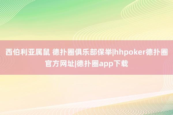 西伯利亚属鼠 德扑圈俱乐部保举|hhpoker德扑圈官方网址|德扑圈app下载