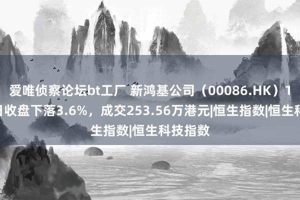 爱唯侦察论坛bt工厂 新鸿基公司（00086.HK）11月12日收盘下落3.6%，成交253.56万港元|恒生指数|恒生科技指数