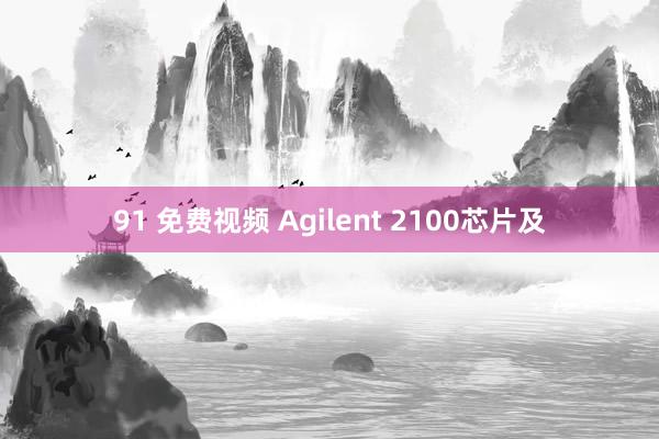 91 免费视频 Agilent 2100芯片及